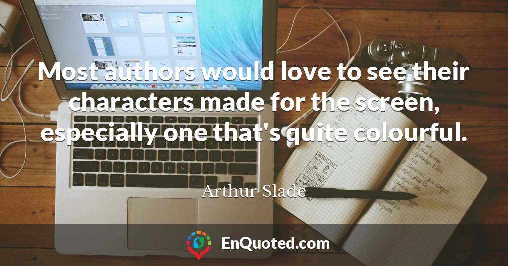 Most authors would love to see their characters made for the screen, especially one that's quite colourful.