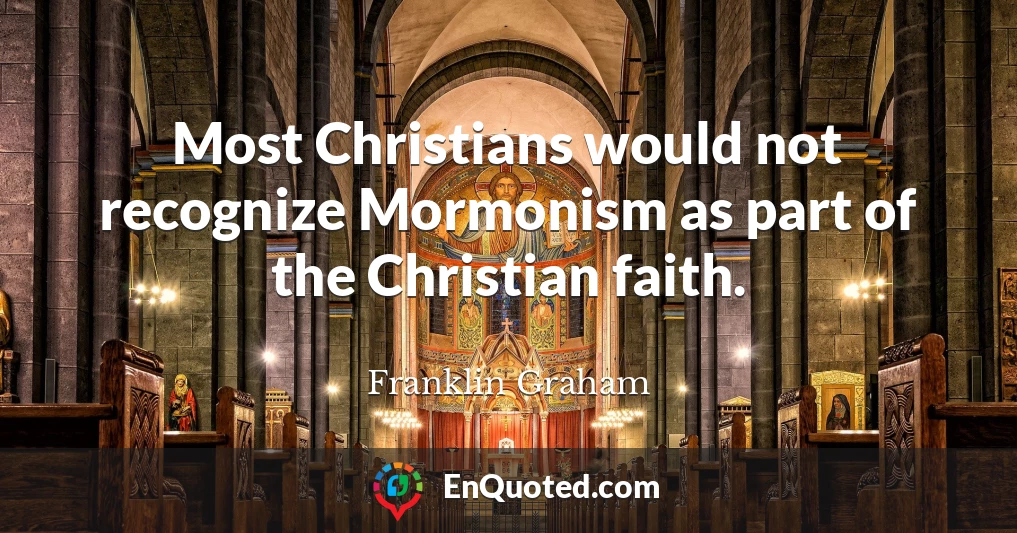Most Christians would not recognize Mormonism as part of the Christian faith.