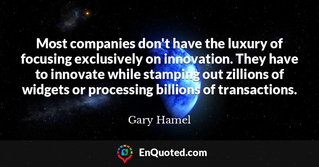 Most companies don't have the luxury of focusing exclusively on innovation. They have to innovate while stamping out zillions of widgets or processing billions of transactions.