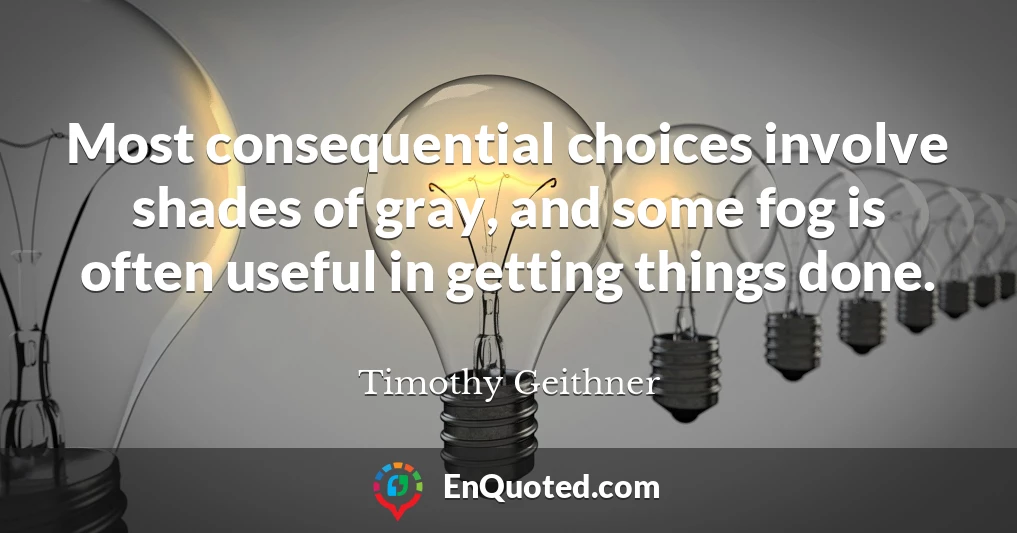 Most consequential choices involve shades of gray, and some fog is often useful in getting things done.