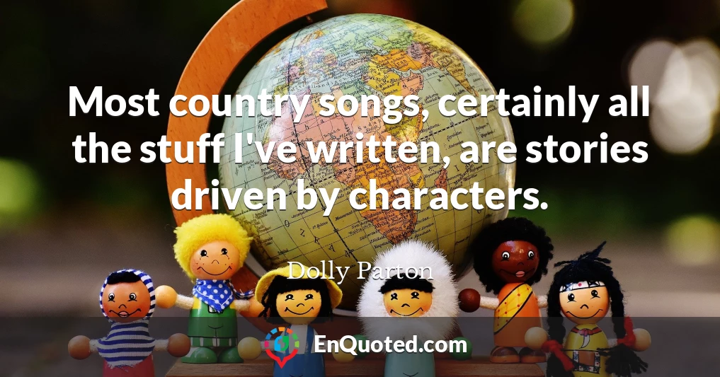 Most country songs, certainly all the stuff I've written, are stories driven by characters.