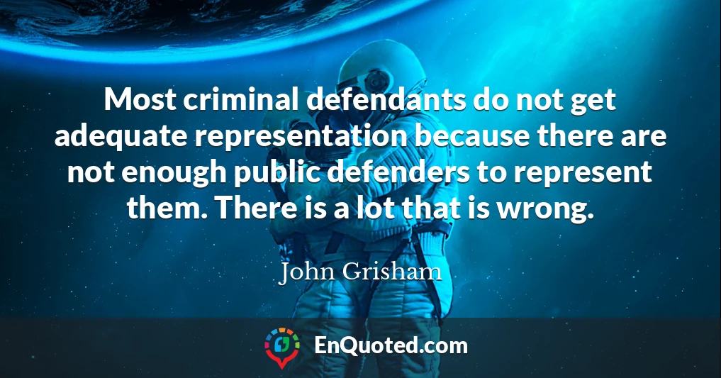 Most criminal defendants do not get adequate representation because there are not enough public defenders to represent them. There is a lot that is wrong.