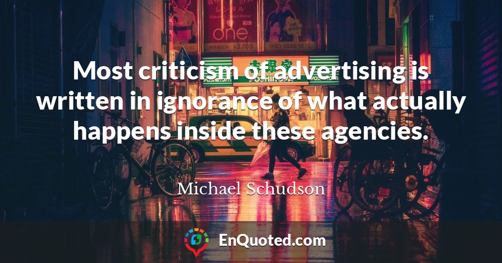 Most criticism of advertising is written in ignorance of what actually happens inside these agencies.