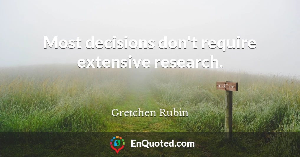 Most decisions don't require extensive research.