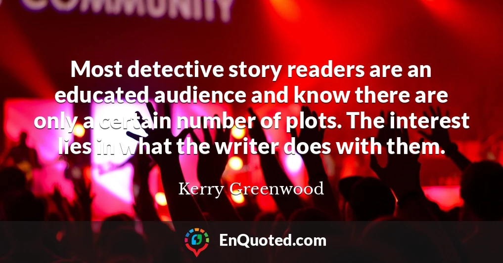 Most detective story readers are an educated audience and know there are only a certain number of plots. The interest lies in what the writer does with them.
