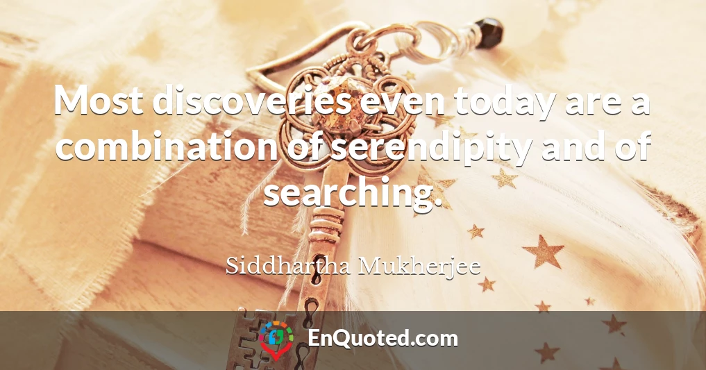 Most discoveries even today are a combination of serendipity and of searching.
