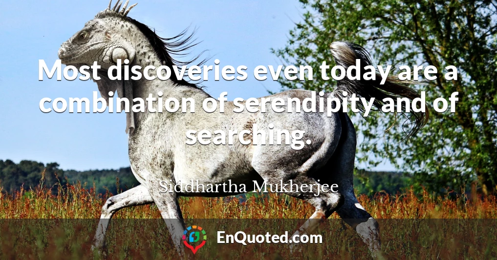 Most discoveries even today are a combination of serendipity and of searching.