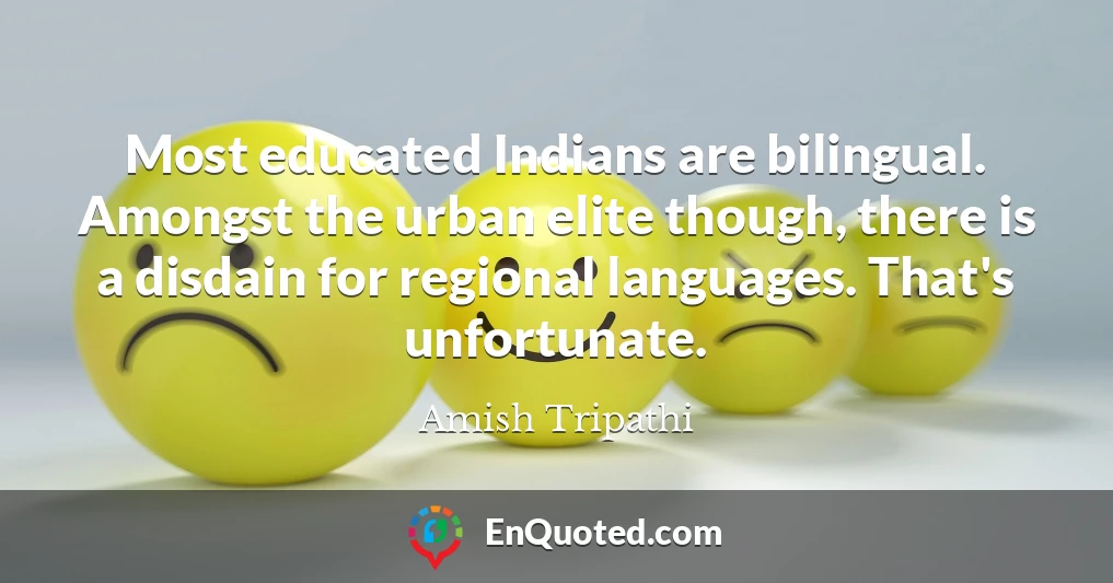 Most educated Indians are bilingual. Amongst the urban elite though, there is a disdain for regional languages. That's unfortunate.