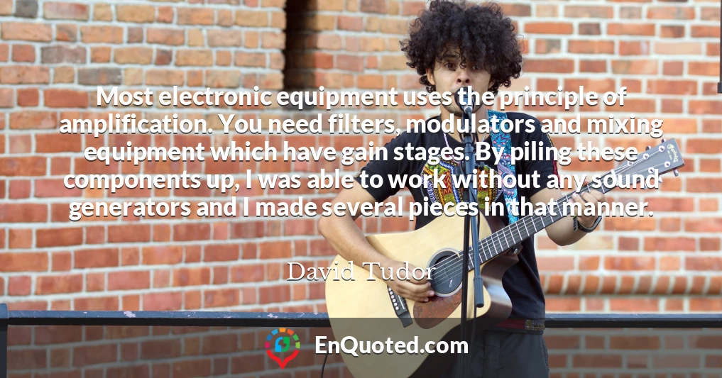 Most electronic equipment uses the principle of amplification. You need filters, modulators and mixing equipment which have gain stages. By piling these components up, I was able to work without any sound generators and I made several pieces in that manner.