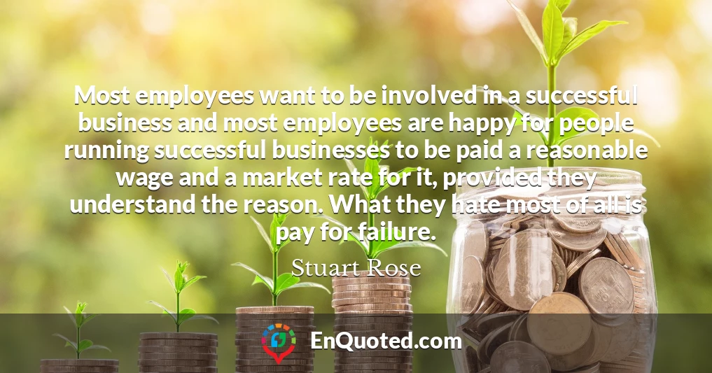Most employees want to be involved in a successful business and most employees are happy for people running successful businesses to be paid a reasonable wage and a market rate for it, provided they understand the reason. What they hate most of all is pay for failure.