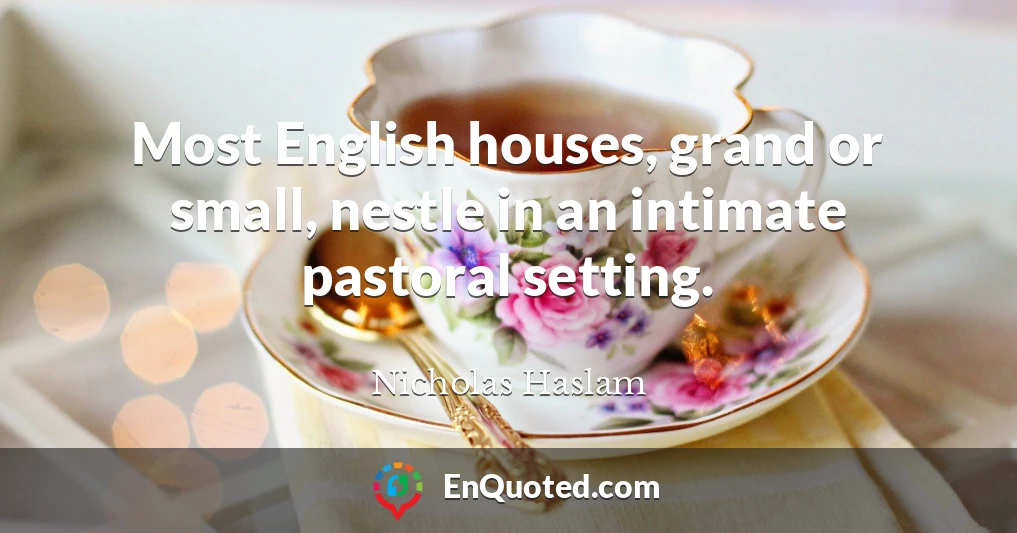 Most English houses, grand or small, nestle in an intimate pastoral setting.