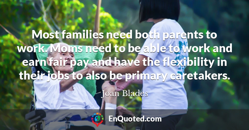 Most families need both parents to work. Moms need to be able to work and earn fair pay and have the flexibility in their jobs to also be primary caretakers.