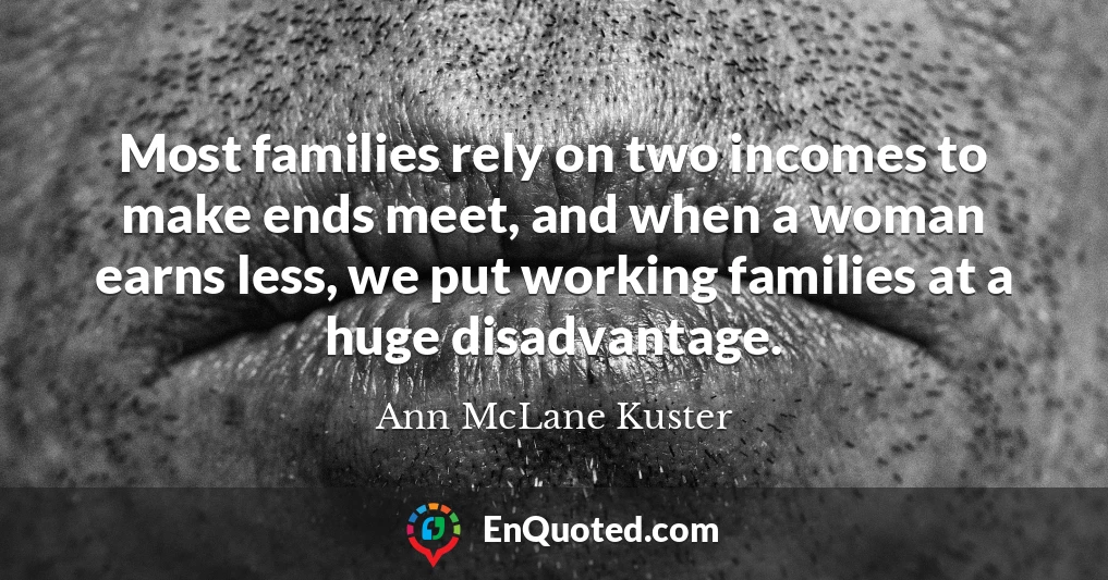 Most families rely on two incomes to make ends meet, and when a woman earns less, we put working families at a huge disadvantage.