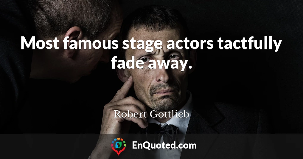 Most famous stage actors tactfully fade away.