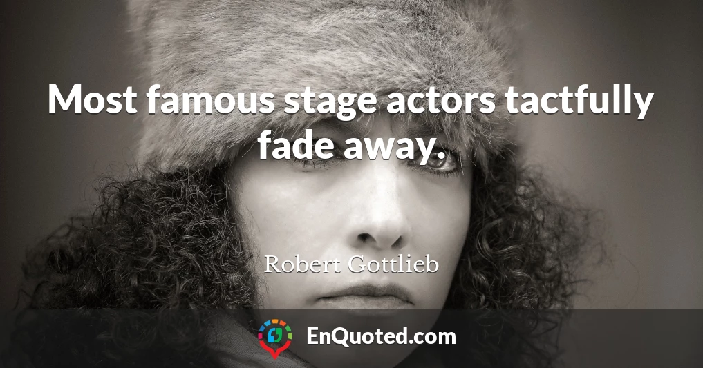 Most famous stage actors tactfully fade away.