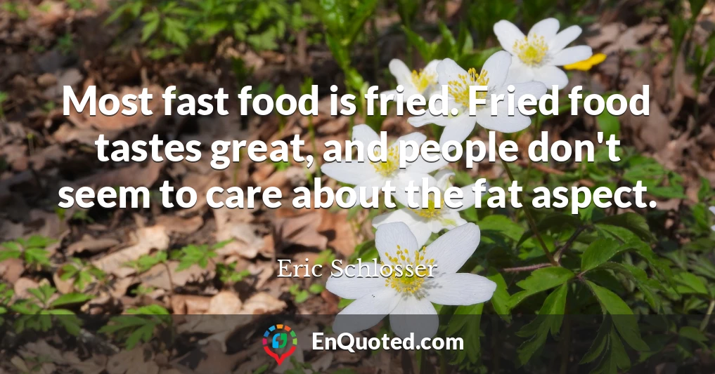 Most fast food is fried. Fried food tastes great, and people don't seem to care about the fat aspect.