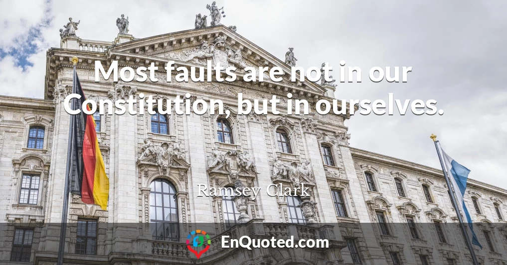 Most faults are not in our Constitution, but in ourselves.