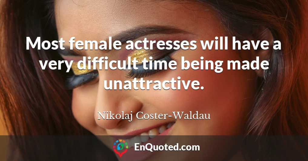 Most female actresses will have a very difficult time being made unattractive.