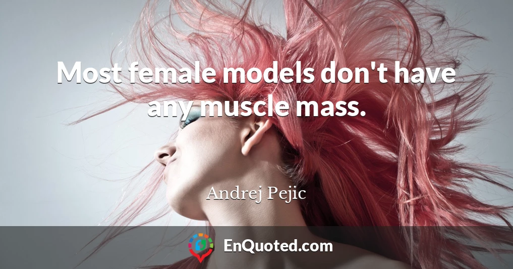 Most female models don't have any muscle mass.