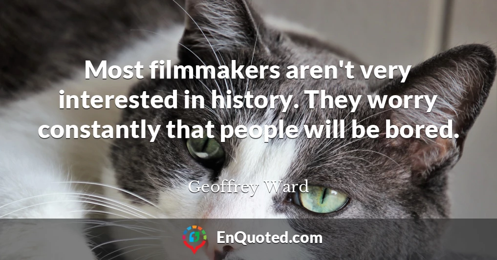 Most filmmakers aren't very interested in history. They worry constantly that people will be bored.