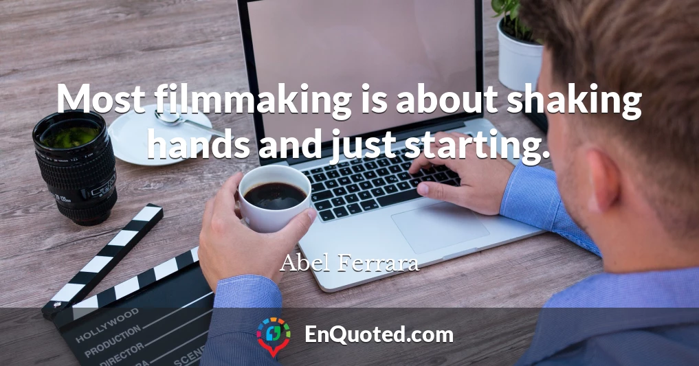 Most filmmaking is about shaking hands and just starting.