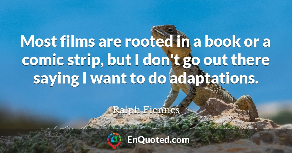 Most films are rooted in a book or a comic strip, but I don't go out there saying I want to do adaptations.