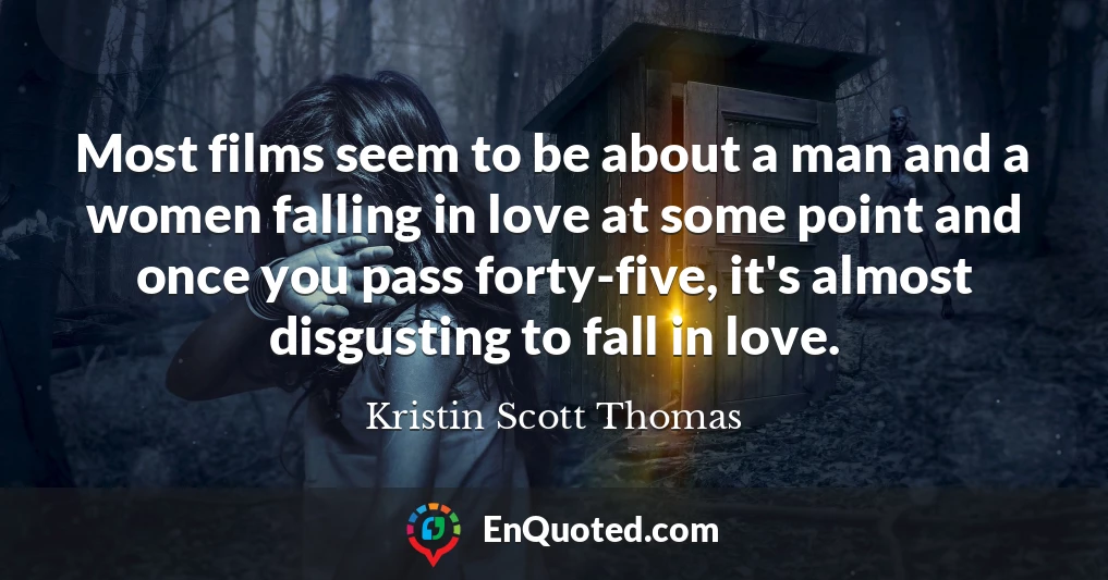 Most films seem to be about a man and a women falling in love at some point and once you pass forty-five, it's almost disgusting to fall in love.