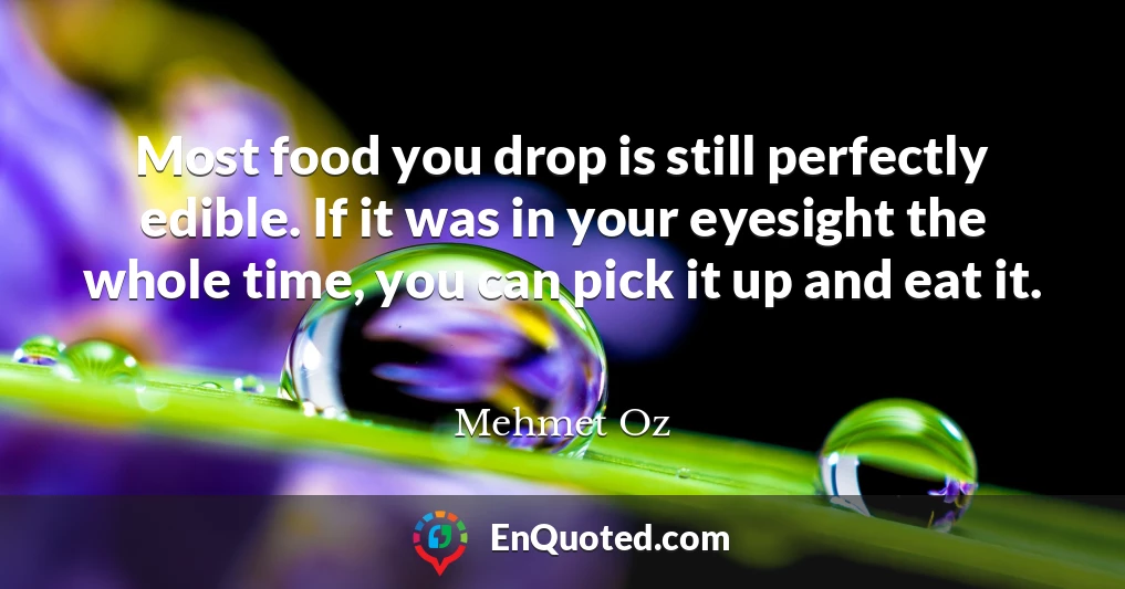 Most food you drop is still perfectly edible. If it was in your eyesight the whole time, you can pick it up and eat it.