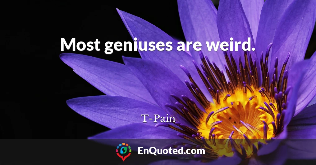 Most geniuses are weird.