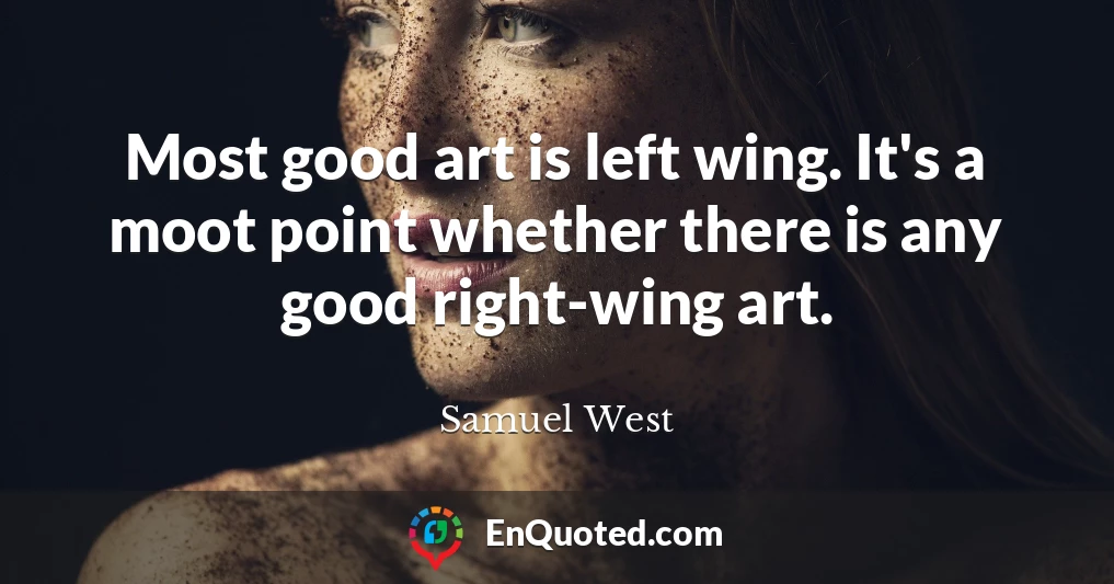 Most good art is left wing. It's a moot point whether there is any good right-wing art.