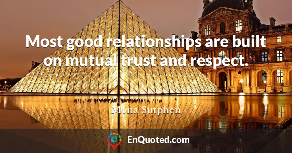 Most good relationships are built on mutual trust and respect.