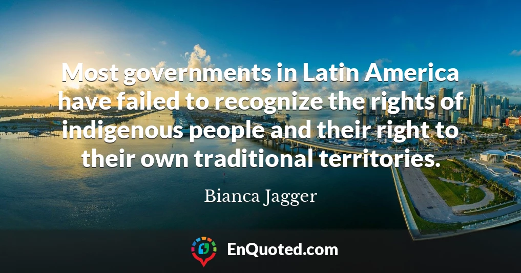 Most governments in Latin America have failed to recognize the rights of indigenous people and their right to their own traditional territories.