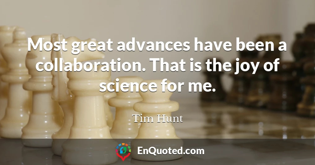 Most great advances have been a collaboration. That is the joy of science for me.