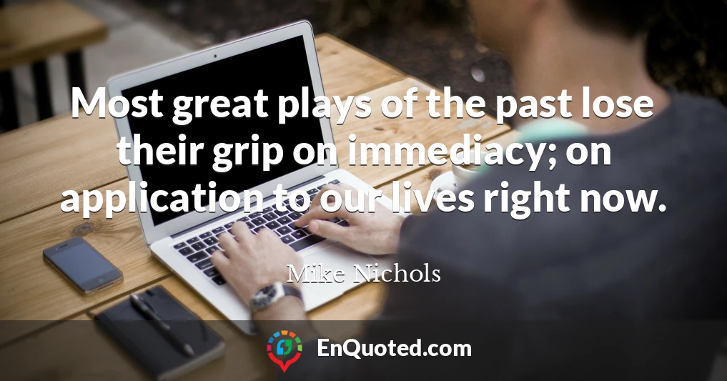 Most great plays of the past lose their grip on immediacy; on application to our lives right now.