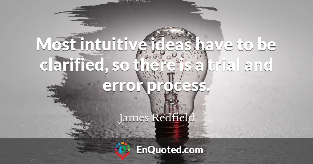 Most intuitive ideas have to be clarified, so there is a trial and error process.