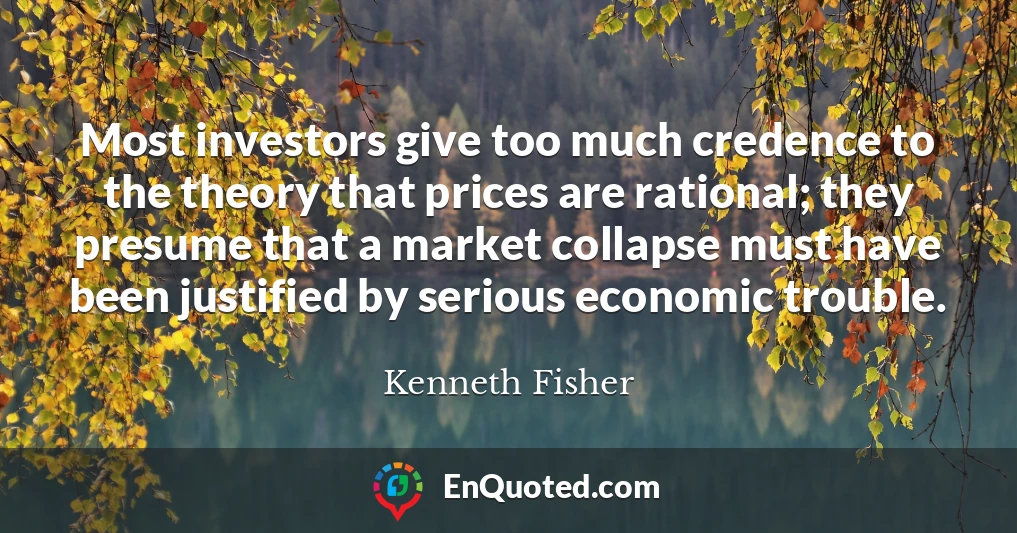 Most investors give too much credence to the theory that prices are rational; they presume that a market collapse must have been justified by serious economic trouble.