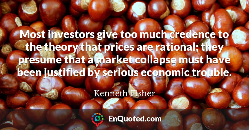 Most investors give too much credence to the theory that prices are rational; they presume that a market collapse must have been justified by serious economic trouble.