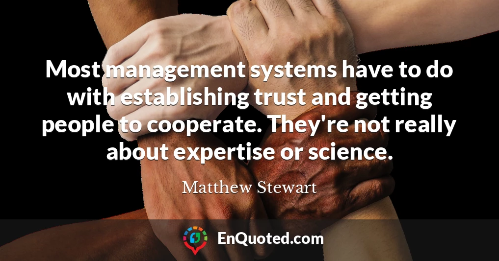 Most management systems have to do with establishing trust and getting people to cooperate. They're not really about expertise or science.