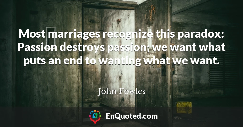 Most marriages recognize this paradox: Passion destroys passion; we want what puts an end to wanting what we want.