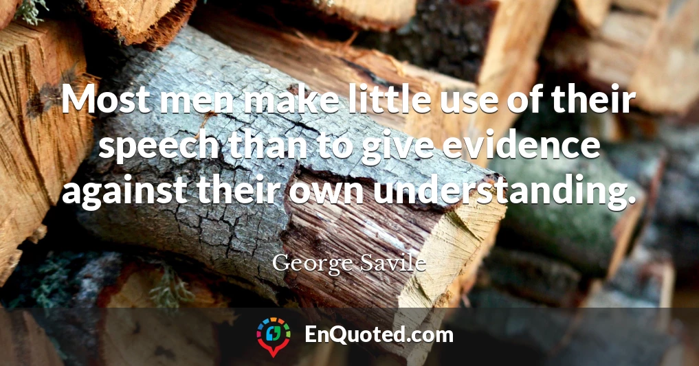Most men make little use of their speech than to give evidence against their own understanding.