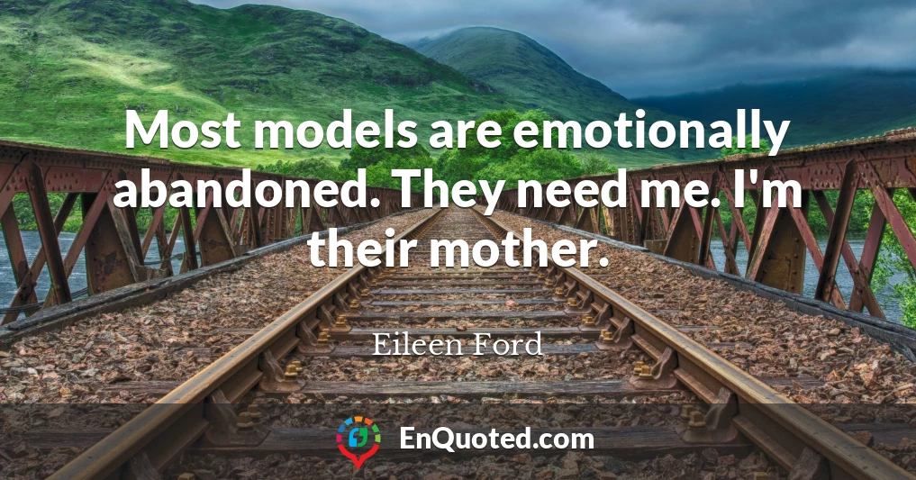 Most models are emotionally abandoned. They need me. I'm their mother.