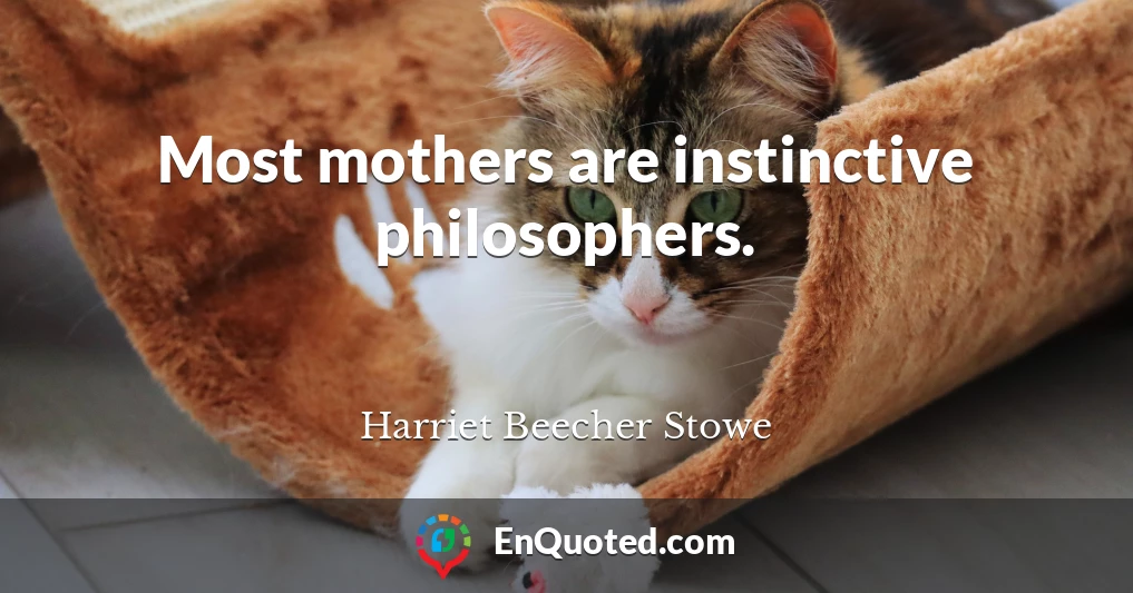 Most mothers are instinctive philosophers.