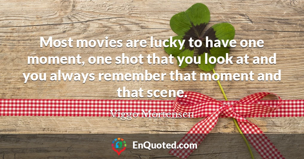 Most movies are lucky to have one moment, one shot that you look at and you always remember that moment and that scene.