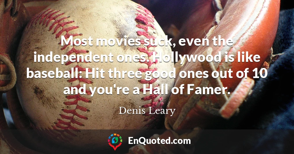 Most movies suck, even the independent ones. Hollywood is like baseball: Hit three good ones out of 10 and you're a Hall of Famer.