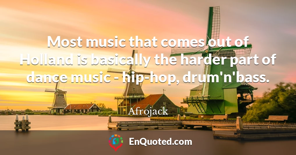 Most music that comes out of Holland is basically the harder part of dance music - hip-hop, drum'n'bass.