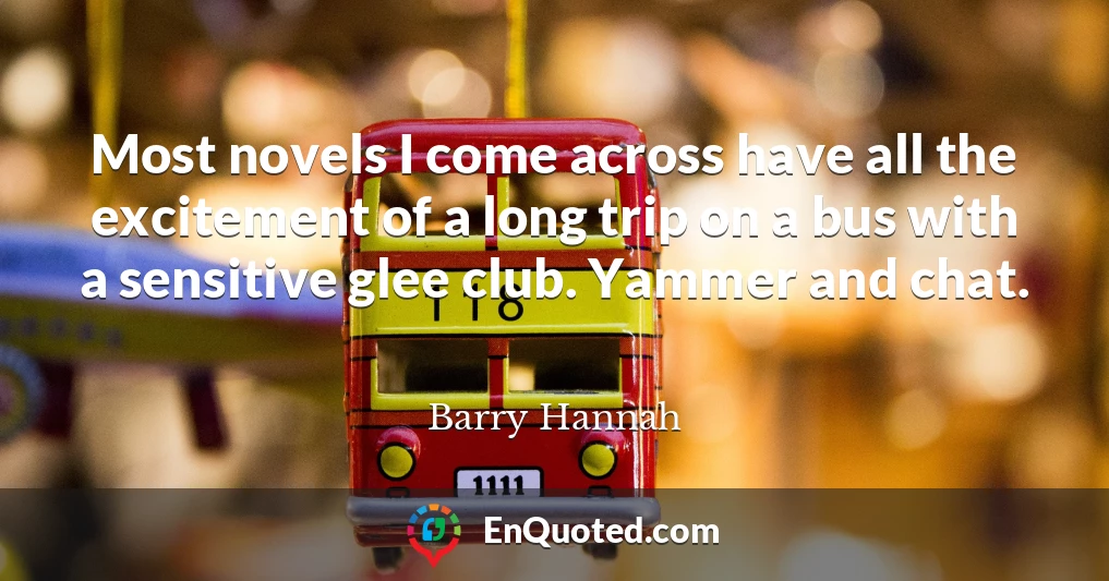 Most novels I come across have all the excitement of a long trip on a bus with a sensitive glee club. Yammer and chat.