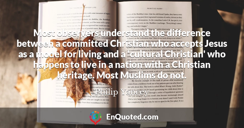 Most observers understand the difference between a committed Christian who accepts Jesus as a model for living and a 'cultural Christian' who happens to live in a nation with a Christian heritage. Most Muslims do not.