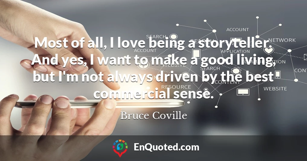 Most of all, I love being a storyteller. And yes, I want to make a good living, but I'm not always driven by the best commercial sense.
