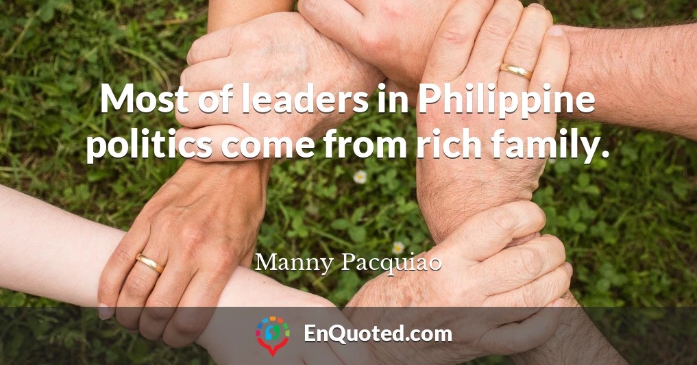 Most of leaders in Philippine politics come from rich family.