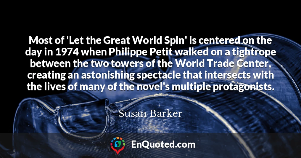 Most of 'Let the Great World Spin' is centered on the day in 1974 when Philippe Petit walked on a tightrope between the two towers of the World Trade Center, creating an astonishing spectacle that intersects with the lives of many of the novel's multiple protagonists.
